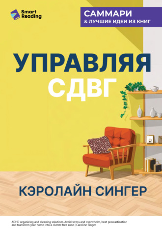 Smart Reading, Управляя СДВГ. От уборки дома до порядка в жизни – без перегрузок, стресса и прокрастинации. Кэролайн Сингер. Саммари